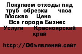 Покупаем отходы пнд труб, обрезки. 24 часа! Москва. › Цена ­ 45 000 - Все города Бизнес » Услуги   . Красноярский край